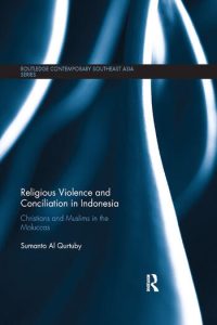 Religious Violence and Conciliation in Indonesia: Christians and Muslims in the Moluccas (Routledge, 2016)